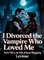 I Divorced the Vampire Who Never Loved Me — Now He’s on His Knees Begging cover