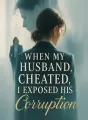 When My Husband Cheated, I Exposed His Corruption cover