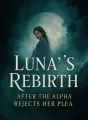 Luna's Rebirth: After the Alpha Rejects Her Plea cover