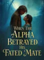 When The Alpha Betrayed His Fated Mate cover