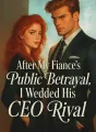 After My Fiancé’s Public Betrayal, I Wedded His CEO Rival cover