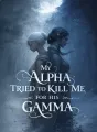 My Alpha Tried to Kill Me for His Gamma cover
