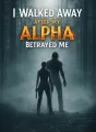 I Walked Away After My Alpha Betrayed Me cover