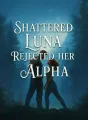 Shattered Luna Rejected Her Alpha cover