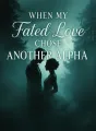 When My Fated Love Chose Another Alpha cover