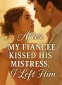 After My Fiancé Kissed His Mistress, I Left Him cover