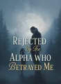Rejected By The Alpha Who Betrayed Me cover