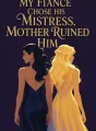 After My Fiancé Chose His Mistress, Mother Ruined Him cover