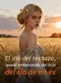 El día del rechazo, quedé embarazada del hijo del tío de mi ex cover