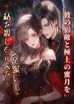 私を殺した元夫を足蹴にし、彼の宿敵と極上の蜜月を。