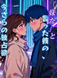 「妹だ」と言った彼の、今さらの独占欲