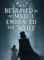 Betrayed by My Mate, I Embraced the Wolf cover