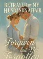 Betrayed by My Husband's Affair, Forgiven but Not Forgotten cover