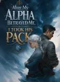 After My Alpha Betrayed Me, I Took His Pack cover