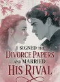 I Signed the Divorce Papers and Married His Rival cover
