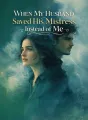 When My Husband Saved His Mistress Instead of Me cover