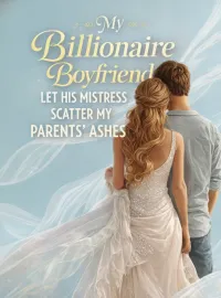 My Billionaire Boyfriend Let His Mistress Scatter My Parents' Ashes