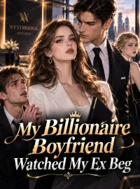 My Billionaire Boyfriend Watched My Ex Beg