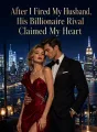 After I Fired My Husband, His Billionaire Rival Claimed My Heart cover