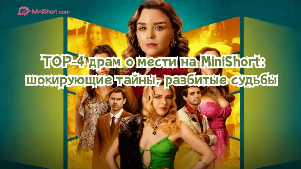 TOP-4 драм о мести на MiniShort: шокирующие тайны, разбитые судьбы и триумф сильных героинь