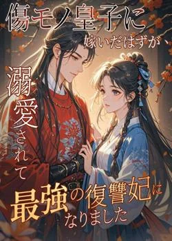 傷モノ皇子に嫁いだはずが、溺愛されて最強の復讐妃になりました