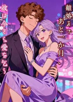 離婚まであと一か月、彼は今さら愛を乞う