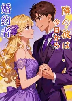 隣の彼は、今日から婚約者