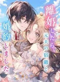 離婚したら、元夫の宿敵と婚約しました