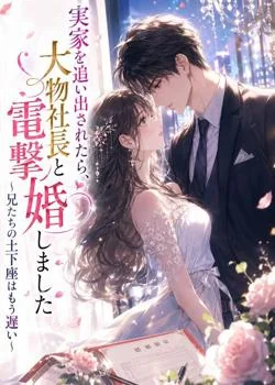 実家を追い出されたら、大物社長と電撃婚しました~兄たちの土下座はもう遅い~