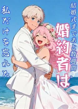 結婚式まであと数週間、婚約者は私だけを忘れた