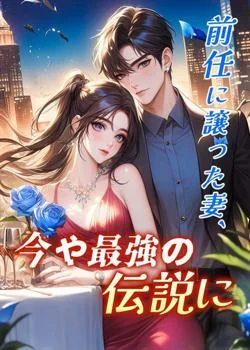 前任に譲った妻、今や最強の伝説に