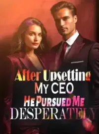 After Upsetting My CEO, He Pursued Me Desperately