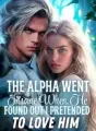 The Alpha Went Insane When He Found out I Pretended to Love Him cover