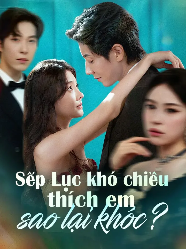 Sếp Lục khó chiều thích em sao lại khóc?