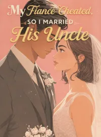 My Fiancé Cheated, So I Married His Uncle