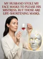 My Husband Stole My Face Masks to Please His Mistress, But Those Are Life-Shortening Masks cover