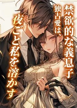 禁欲的な義息子の独占愛は、夜ごと私を溶かす
