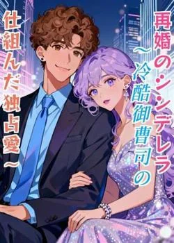 再婚のシンデレラ~冷酷御曹司の仕組んだ独占愛~