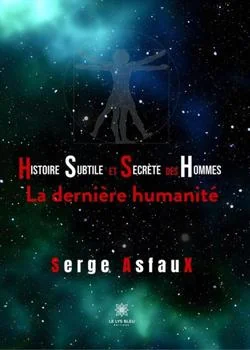 Histoire subtile et secrète des hommes: La dernière humanité