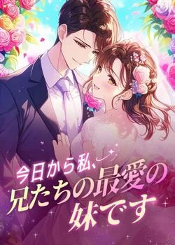 今日から私、兄たちの最愛の妹です