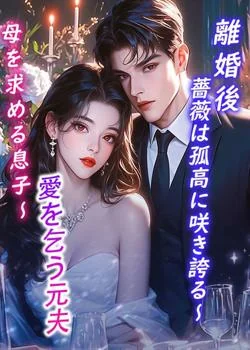 離婚後、薔薇は孤高に咲き誇る～愛を乞う元夫、母を求める息子～