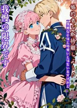 婚約者を断捨離しよう！～馬鹿な子ほど可愛いとは言いますけれど、我慢の限界です～