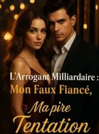 L'Arrogant Milliardaire : Mon Faux Fiancé, Mon Pire Tentation
