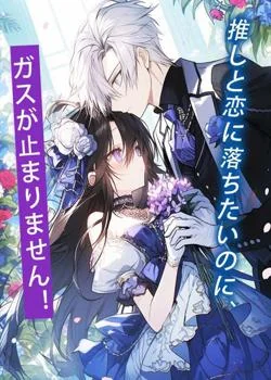 推しと恋に落ちたいのに、ガスが止まりません!