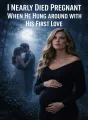 I Nearly Died Pregnant When He Hung around with His First Love cover