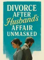 Divorce After Husband's Affair Unmasked cover