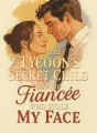 The Tycoon’s Secret Child and the Fiancée Who Stole My Face cover