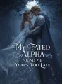 My Fated Alpha Found Me Years Too Late cover