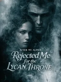 After My Alpha Rejected Me for the Lycan Throne