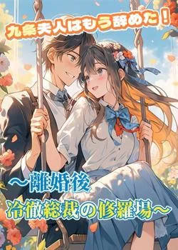 九条夫人はもう辞めた!~離婚後、冷徹総裁の修羅場~